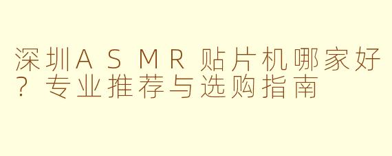深圳ASMR贴片机哪家好？专业推荐与选购指南