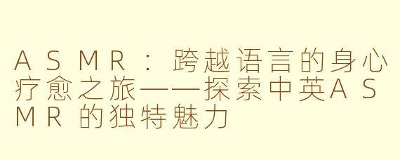 ASMR：跨越语言的身心疗愈之旅——探索中英ASMR的独特魅力