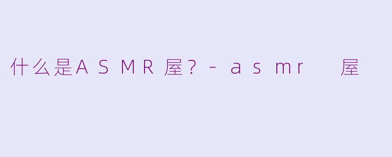 什么是ASMR屋？-asmr 屋