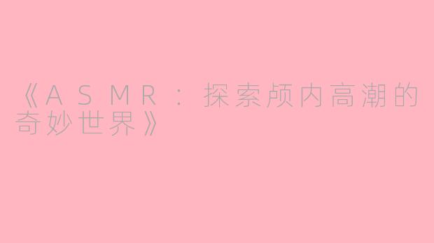 《ASMR：探索颅内高潮的奇妙世界》