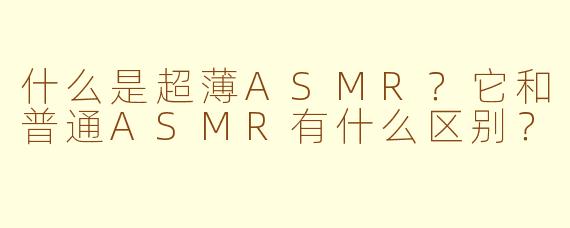 什么是超薄ASMR？它和普通ASMR有什么区别？