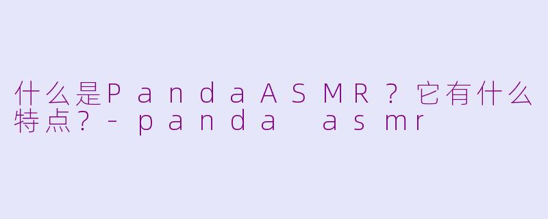什么是PandaASMR？它有什么特点？-panda asmr