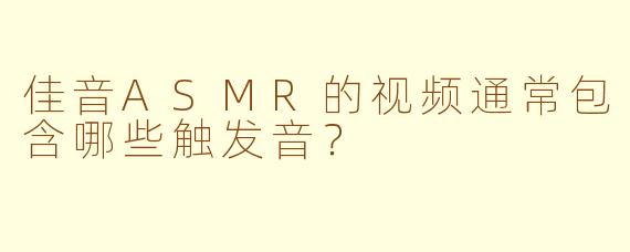 佳音ASMR的视频通常包含哪些触发音？