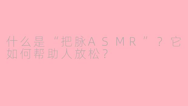 什么是“把脉ASMR”？它如何帮助人放松？