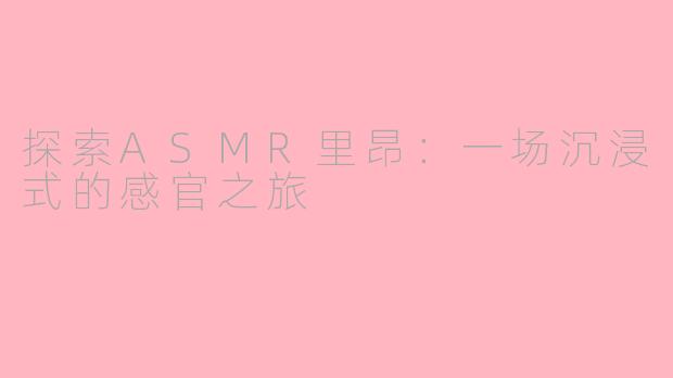 探索ASMR里昂：一场沉浸式的感官之旅