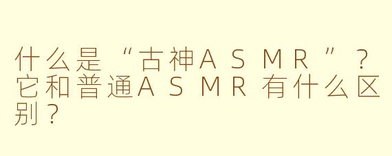 什么是“古神ASMR”？它和普通ASMR有什么区别？