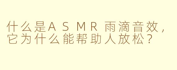 什么是ASMR雨滴音效，它为什么能帮助人放松？