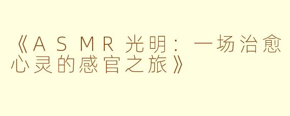 《ASMR光明：一场治愈心灵的感官之旅》