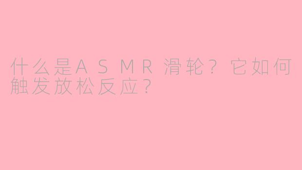 什么是ASMR滑轮？它如何触发放松反应？