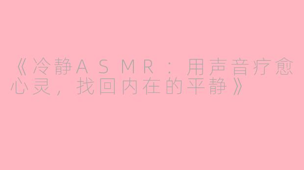 《冷静ASMR：用声音疗愈心灵，找回内在的平静》