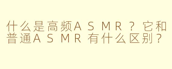 什么是高频ASMR？它和普通ASMR有什么区别？
