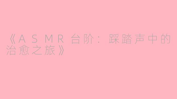 《ASMR台阶：踩踏声中的治愈之旅》