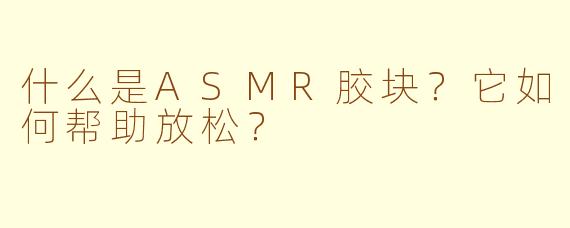 什么是ASMR胶块？它如何帮助放松？