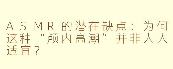 ASMR的潜在缺点:为何这种“颅内高潮”并非人人适宜?
