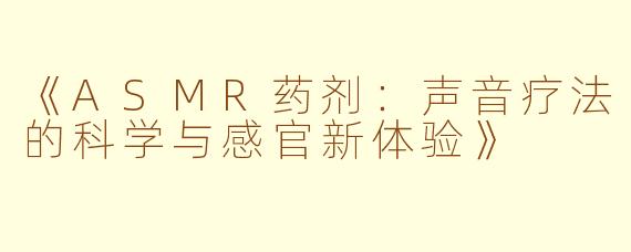 《ASMR药剂：声音疗法的科学与感官新体验》