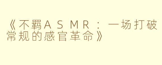 《不羁ASMR：一场打破常规的感官革命》