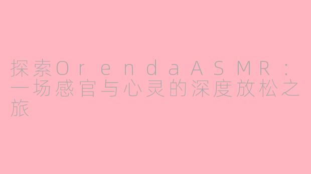 探索OrendaASMR：一场感官与心灵的深度放松之旅