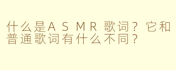 什么是ASMR歌词？它和普通歌词有什么不同？