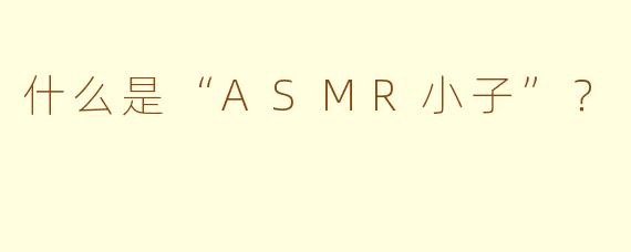 什么是“ASMR小子”？