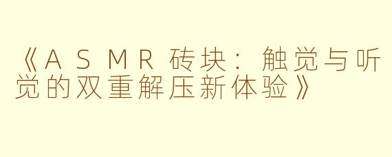 《ASMR砖块：触觉与听觉的双重解压新体验》