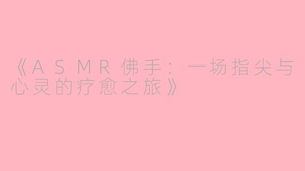 《ASMR佛手：一场指尖与心灵的疗愈之旅》