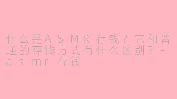 什么是ASMR存钱?它和普通的存钱方式有什么区别?