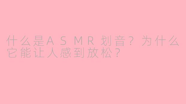 什么是ASMR划音？为什么它能让人感到放松？