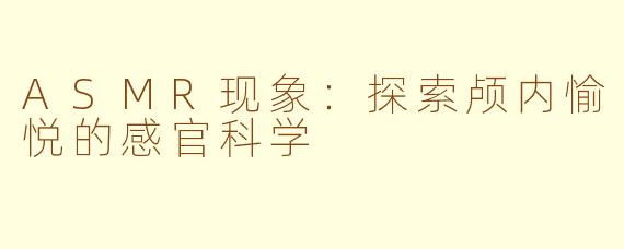 ASMR现象：探索颅内愉悦的感官科学