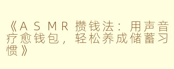 《ASMR攒钱法：用声音疗愈钱包，轻松养成储蓄习惯》