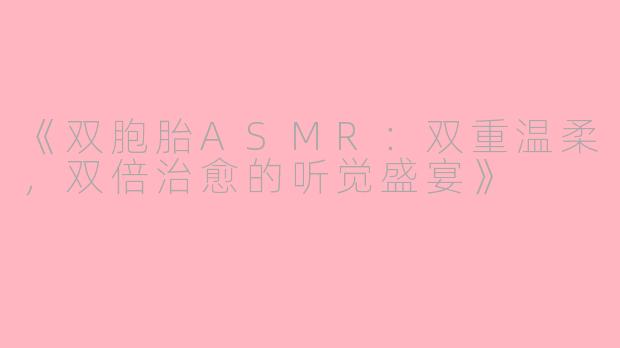 《双胞胎ASMR：双重温柔，双倍治愈的听觉盛宴》