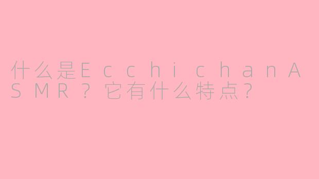 什么是EcchichanASMR？它有什么特点？