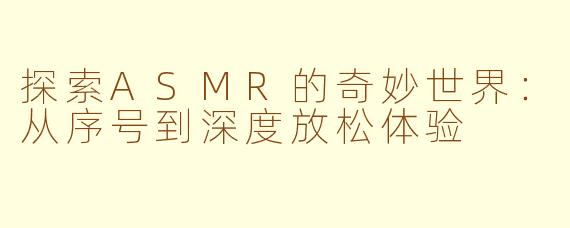 探索ASMR的奇妙世界：从序号到深度放松体验