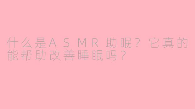 什么是ASMR助眠？它真的能帮助改善睡眠吗？