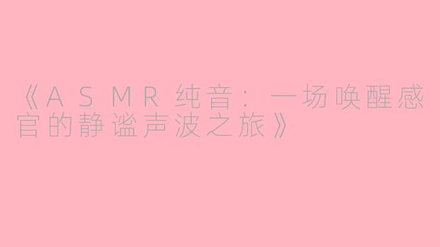《ASMR纯音：一场唤醒感官的静谧声波之旅》