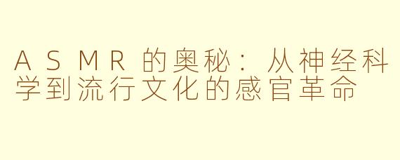 ASMR的奥秘：从神经科学到流行文化的感官革命