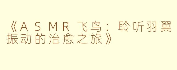 《ASMR飞鸟：聆听羽翼振动的治愈之旅》