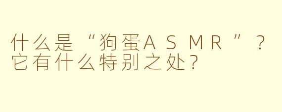 什么是“狗蛋ASMR”？它有什么特别之处？