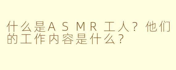 什么是ASMR工人？他们的工作内容是什么？