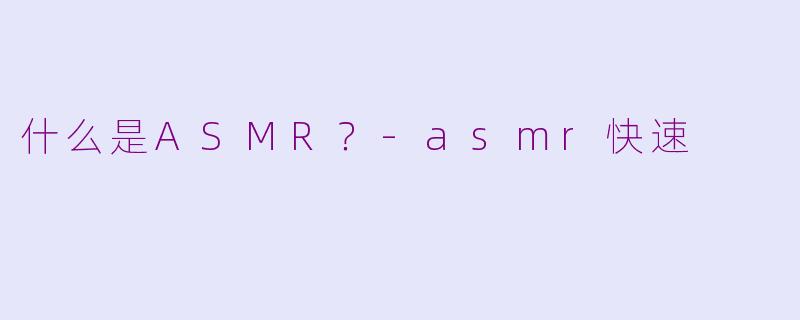 什么是ASMR？-asmr快速