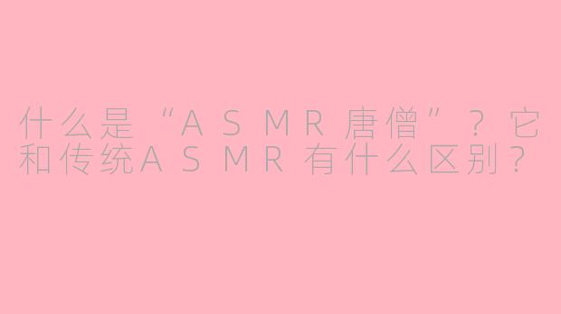 什么是“ASMR唐僧”？它和传统ASMR有什么区别？