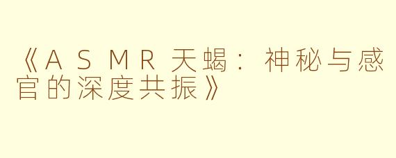 《ASMR天蝎：神秘与感官的深度共振》
