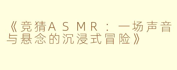 《竞猜ASMR：一场声音与悬念的沉浸式冒险》