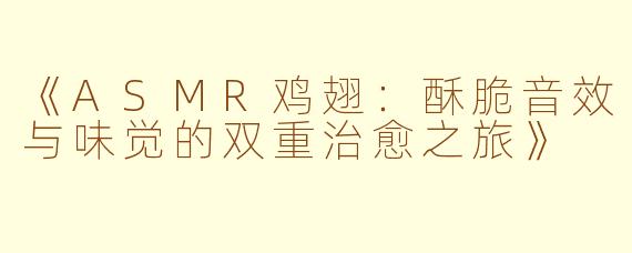《ASMR鸡翅：酥脆音效与味觉的双重治愈之旅》