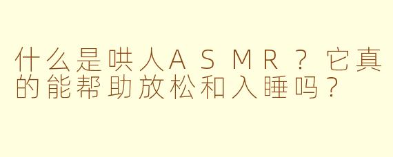 什么是哄人ASMR？它真的能帮助放松和入睡吗？