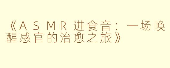《ASMR进食音：一场唤醒感官的治愈之旅》
