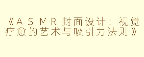 《ASMR封面设计：视觉疗愈的艺术与吸引力法则》