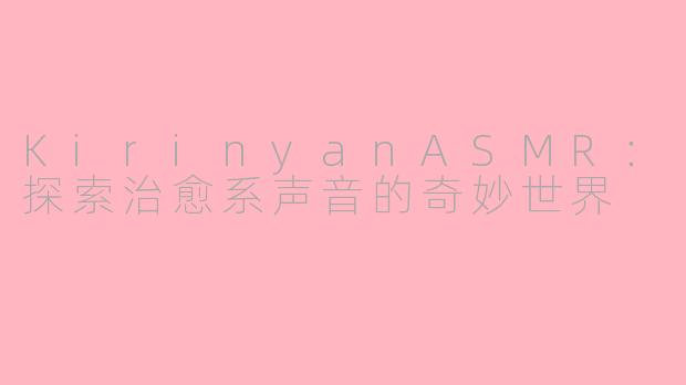 KirinyanASMR：探索治愈系声音的奇妙世界