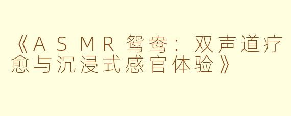 《ASMR鸳鸯：双声道疗愈与沉浸式感官体验》