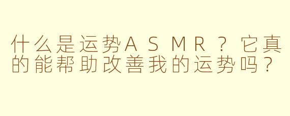 什么是运势ASMR？它真的能帮助改善我的运势吗？