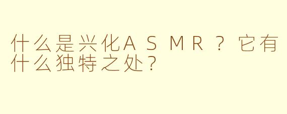 什么是兴化ASMR？它有什么独特之处？